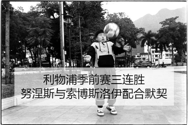 利物浦季前赛三连胜 努涅斯与索博斯洛伊配合默契