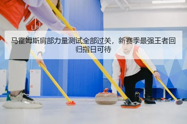 马霍姆斯肩部力量测试全部过关，新赛季最强王者回归指日可待
